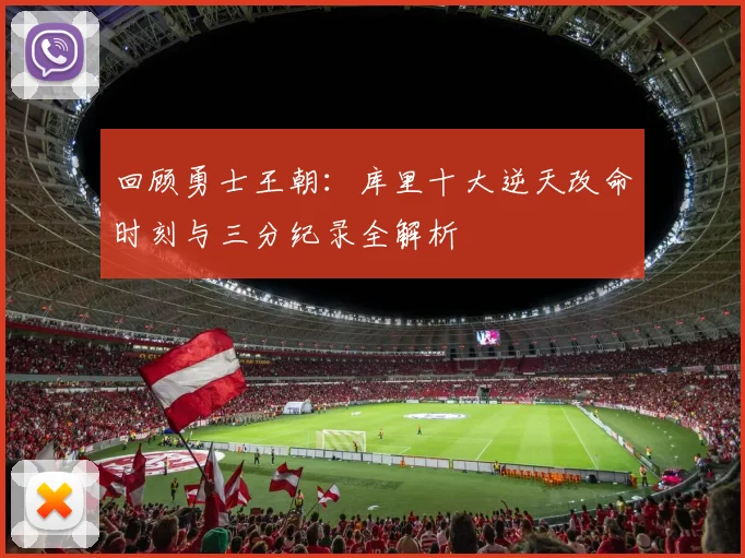回顾勇士王朝:库里十大逆天改命时刻与三分纪录全解析