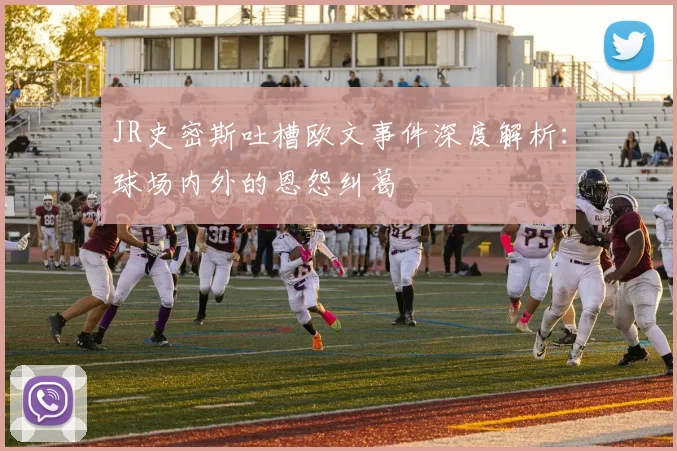 JR史密斯吐槽欧文事件深度解析：球场内外的恩怨纠葛