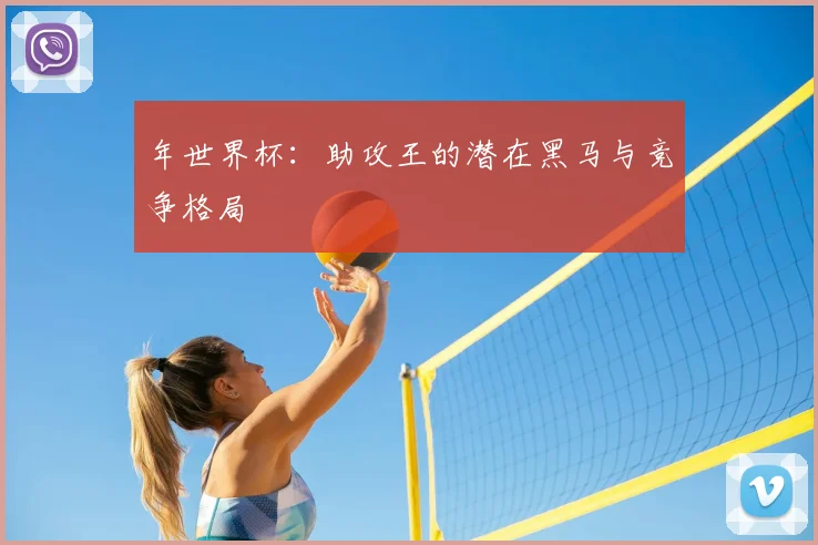 年世界杯:助攻王的潜在黑马与竞争格局