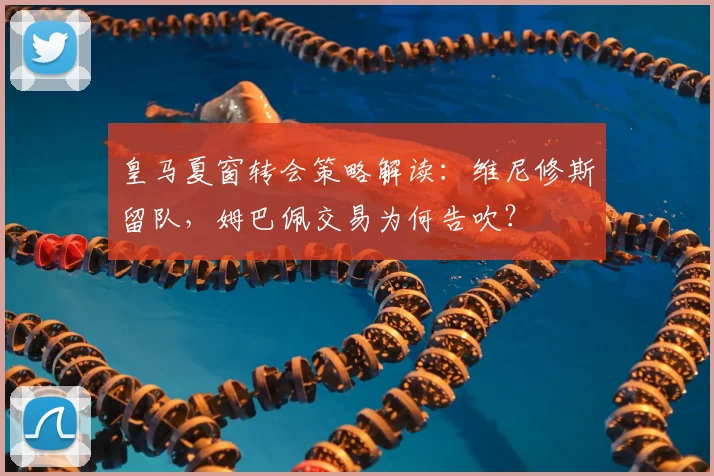 皇马夏窗转会策略解读:维尼修斯留队,姆巴佩交易为何告吹?