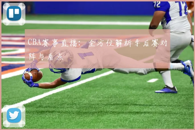 CBA赛事直播：全方位解析季后赛对阵与看点