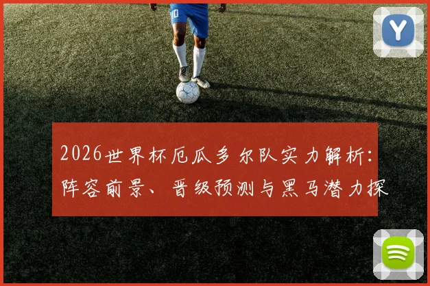2026世界杯厄瓜多尔队实力解析：阵容前景、晋级预测与黑马潜力探讨