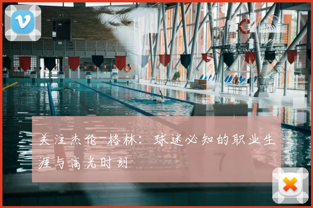 关注杰伦-格林：球迷必知的职业生涯与高光时刻