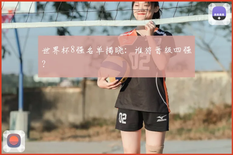 世界杯8强名单揭晓：谁将晋级四强？